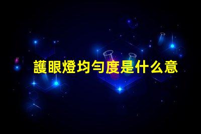 護眼燈均勻度是什么意思 aaa護眼燈是什么意思